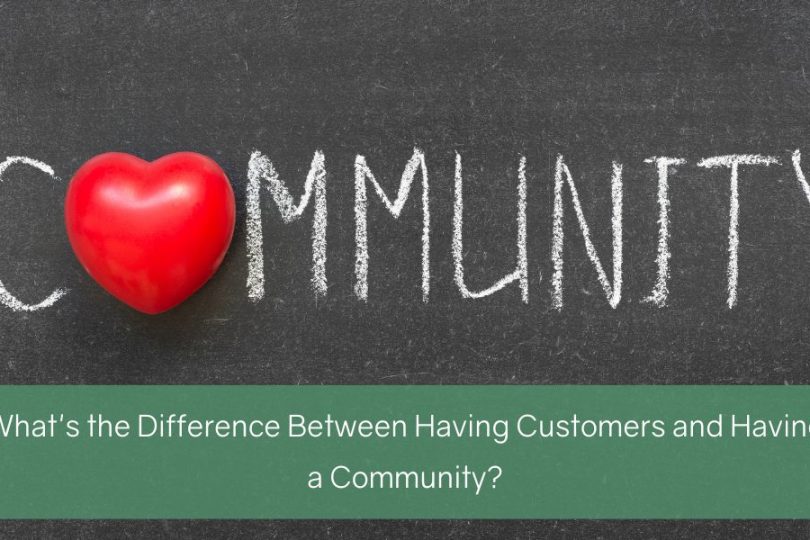 What’s the Difference Between Having Customers and Having a Community?